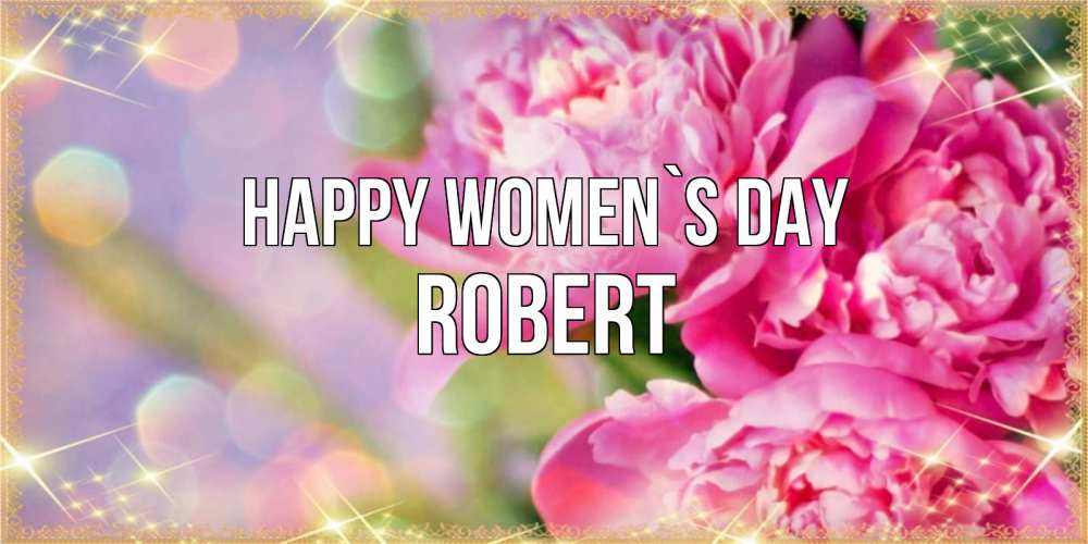 Greetings card с именем, Robert happy women`s day красивые открытки с текстом для любимых дам Greetings with text for free download 